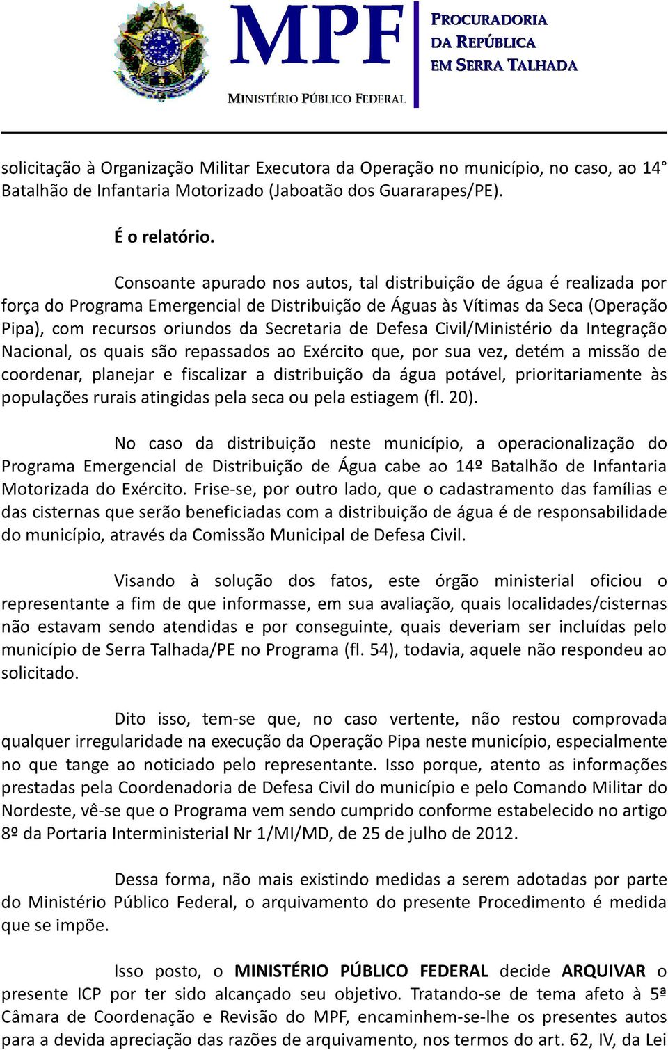 Defesa Civil/Ministério da Integração Nacional, os quais são repassados ao Exército que, por sua vez, detém a missão de coordenar, planejar e fiscalizar a distribuição da água potável,