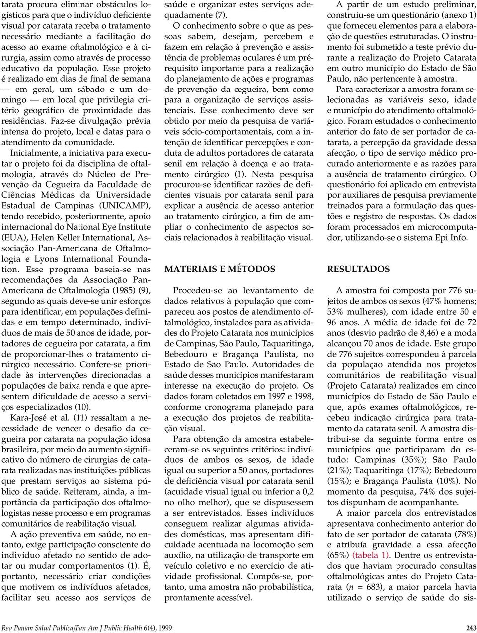 Esse projeto é realizado em dias de final de semana em geral, um sábado e um domingo em local que privilegia critério geográfico de proximidade das residências.