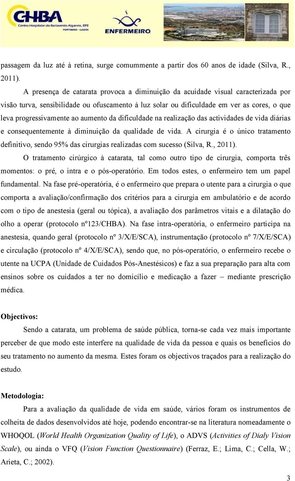 aumento da dificuldade na realização das actividades de vida diárias e consequentemente à diminuição da qualidade de vida.