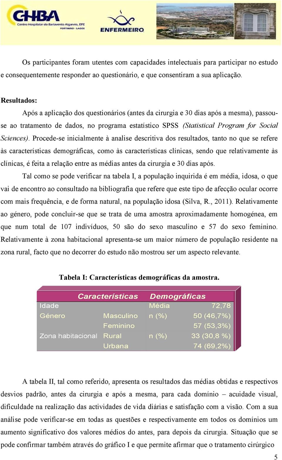 Procede-se inicialmente à analise descritiva dos resultados, tanto no que se refere às características demográficas, como às características clínicas, sendo que relativamente às clínicas, é feita a