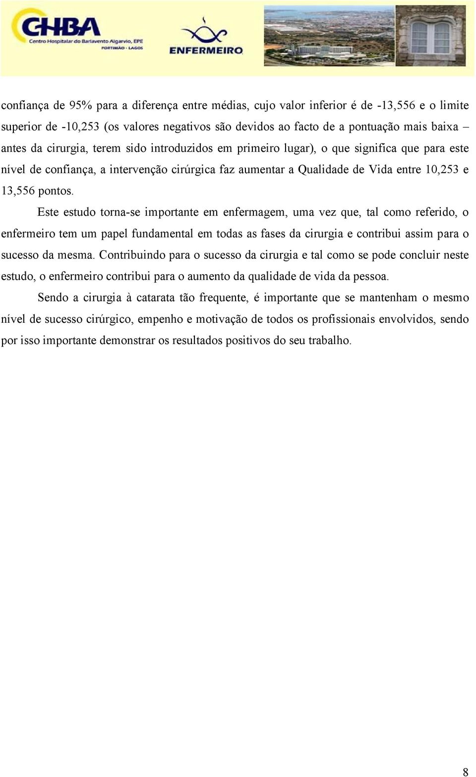 Este estudo torna-se importante em enfermagem, uma vez que, tal como referido, o enfermeiro tem um papel fundamental em todas as fases da cirurgia e contribui assim para o sucesso da mesma.