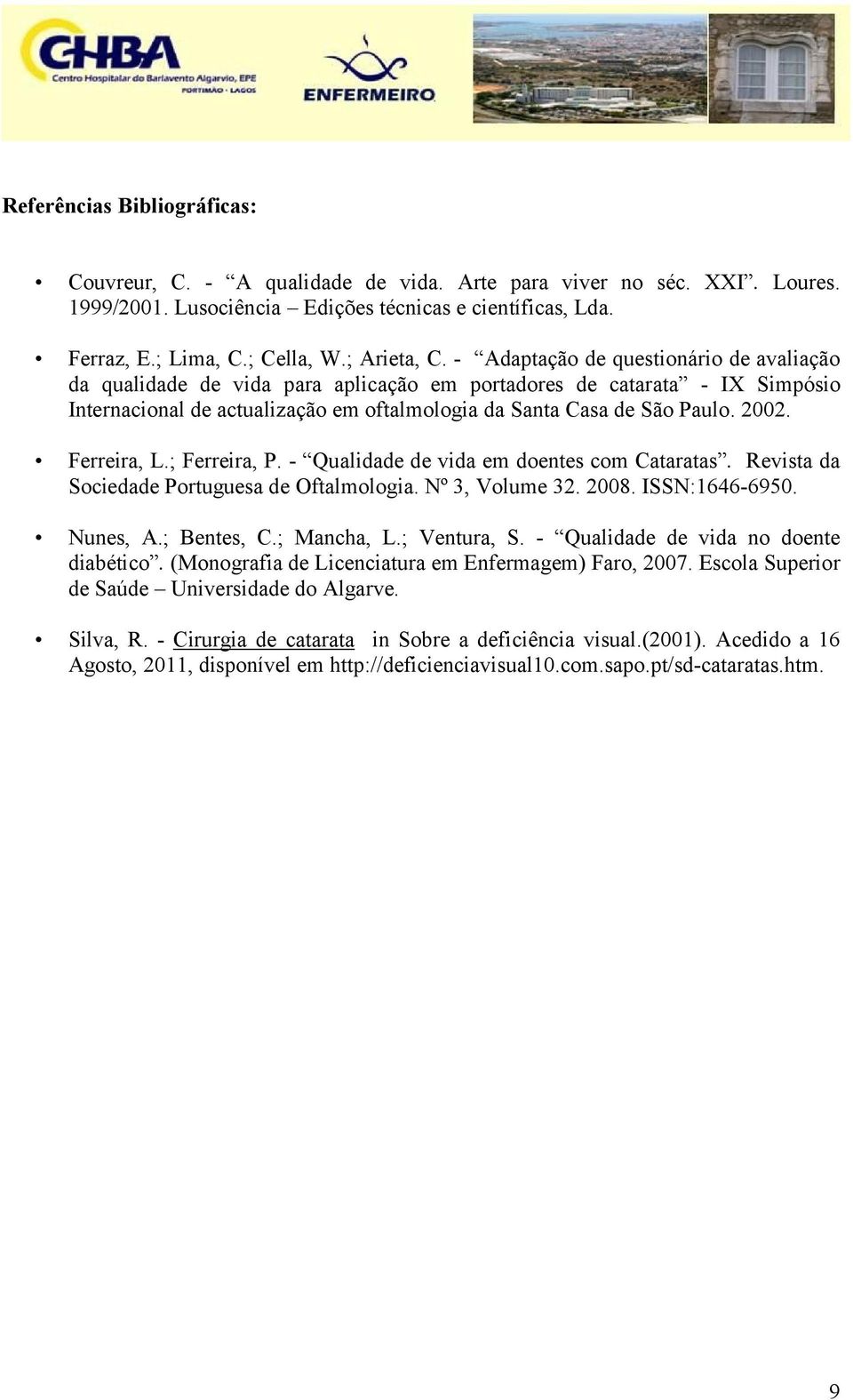 - Adaptação de questionário de avaliação da qualidade de vida para aplicação em portadores de catarata - IX Simpósio Internacional de actualização em oftalmologia da Santa Casa de São Paulo. 2002.