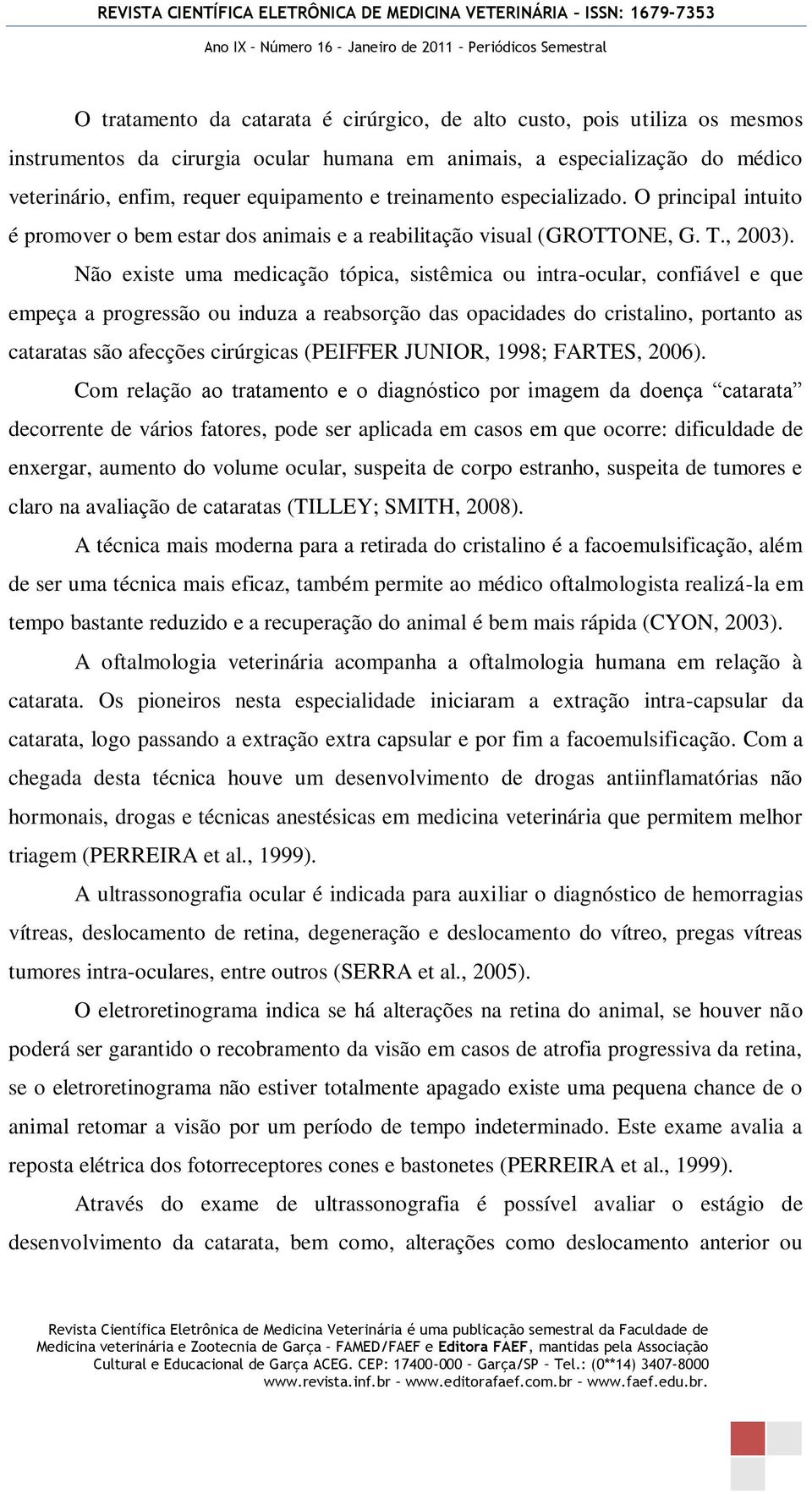 Não existe uma medicação tópica, sistêmica ou intra-ocular, confiável e que empeça a progressão ou induza a reabsorção das opacidades do cristalino, portanto as cataratas são afecções cirúrgicas