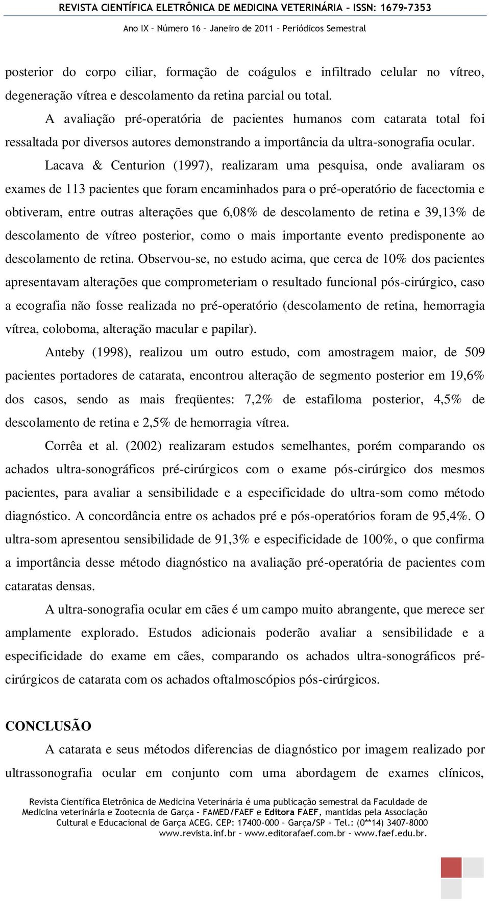 Lacava & Centurion (1997), realizaram uma pesquisa, onde avaliaram os exames de 113 pacientes que foram encaminhados para o pré-operatório de facectomia e obtiveram, entre outras alterações que 6,08%