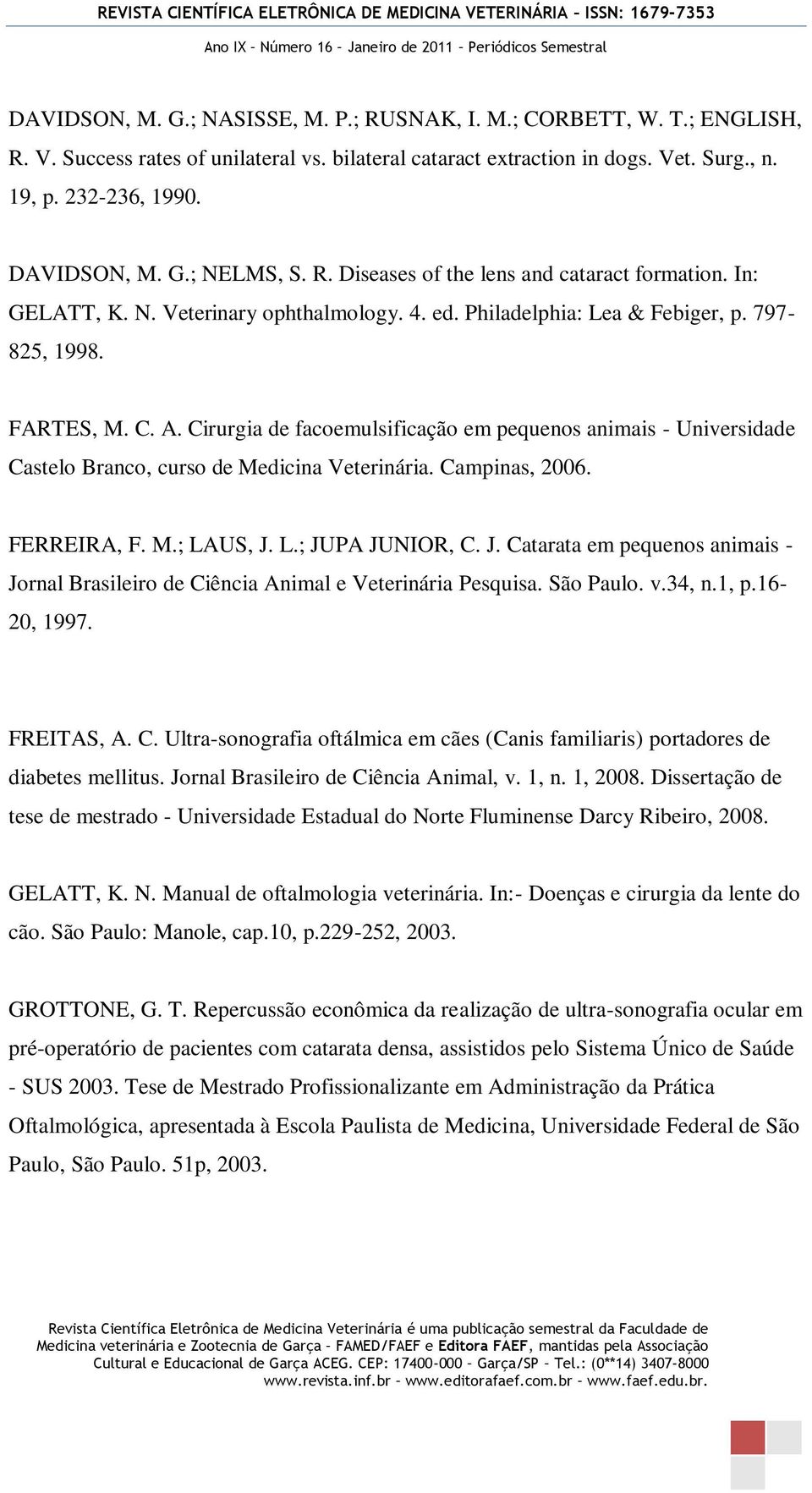 Cirurgia de facoemulsificação em pequenos animais - Universidade Castelo Branco, curso de Medicina Veterinária. Campinas, 2006. FERREIRA, F. M.; LAUS, J.