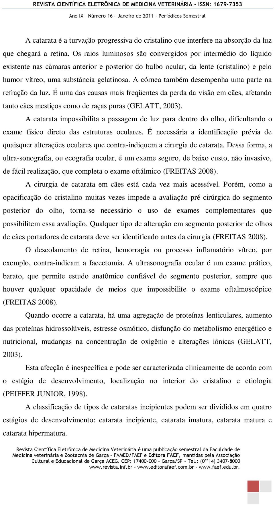 A córnea também desempenha uma parte na refração da luz. É uma das causas mais freqüentes da perda da visão em cães, afetando tanto cães mestiços como de raças puras (GELATT, 2003).