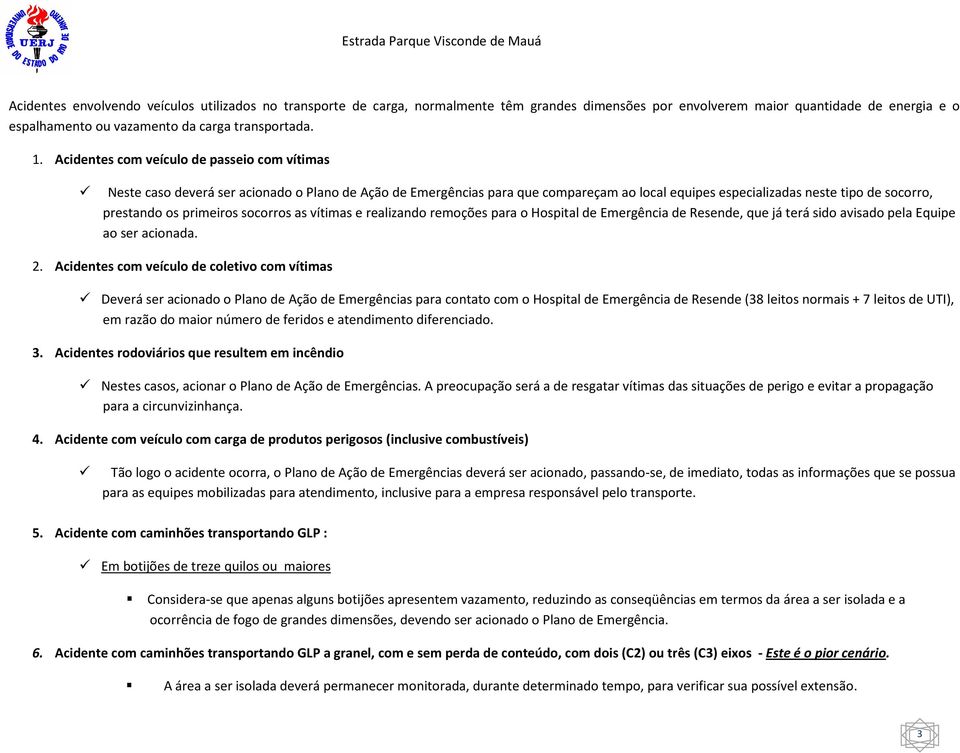 primeiros socorros as vítimas e realizando remoções para o Hospital de Emergência de Resende, que já terá sido avisado pela Equipe ao ser acionada. 2.