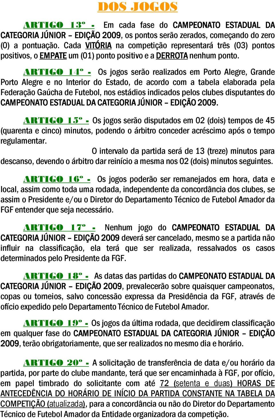 ARTIGO 14º - Os jogos serão realizados em Porto Alegre, Grande Porto Alegre e no Interior do Estado, de acordo com a tabela elaborada pela Federação Gaúcha de Futebol, nos estádios indicados pelos