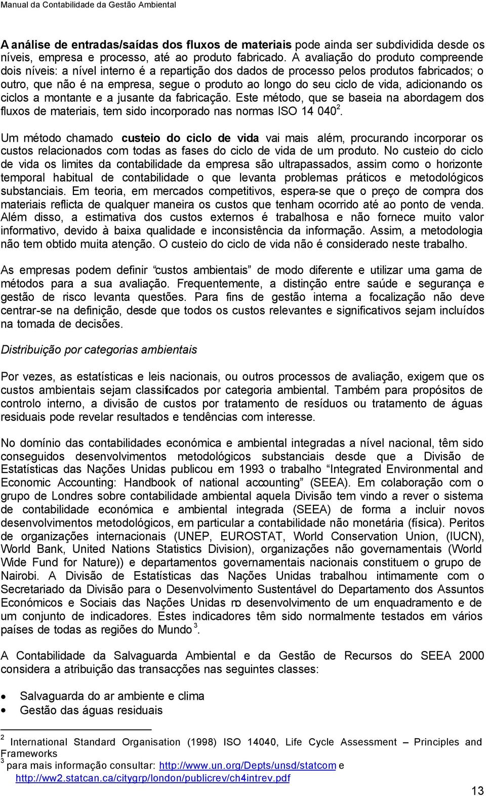 vida, adicionando os ciclos a montante e a jusante da fabricação. Este método, que se baseia na abordagem dos fluxos de materiais, tem sido incorporado nas normas ISO 14 040 2.