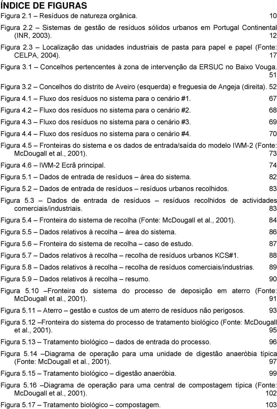 2 Concelhos do distrito de Aveiro (esquerda) e freguesia de Angeja (direita). 52 Figura 4.1 Fluxo dos resíduos no sistema para o cenário #1. 67 Figura 4.