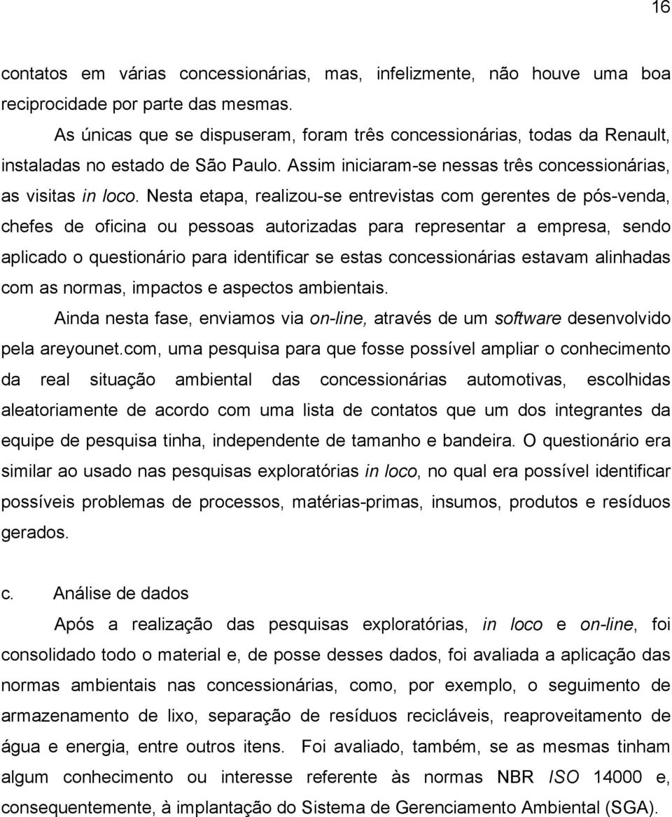 Nesta etapa, realizou-se entrevistas com gerentes de pós-venda, chefes de oficina ou pessoas autorizadas para representar a empresa, sendo aplicado o questionário para identificar se estas