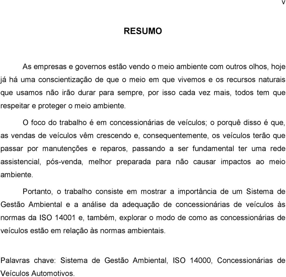 O foco do trabalho é em concessionárias de veículos; o porquê disso é que, as vendas de veículos vêm crescendo e, consequentemente, os veículos terão que passar por manutenções e reparos, passando a