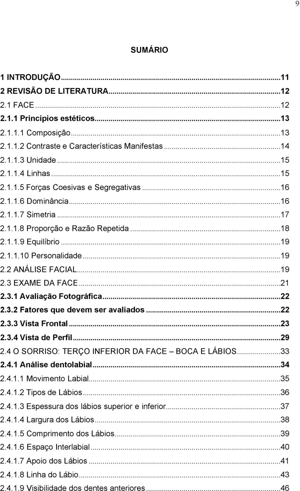 ..19 2.3 EXAME DA FACE...21 2.3.1 Avaliação Fotográfica...22 2.3.2 Fatores que devem ser avaliados...22 2.3.3 Vista Frontal...23 2.3.4 Vista de Perfil...29 2.