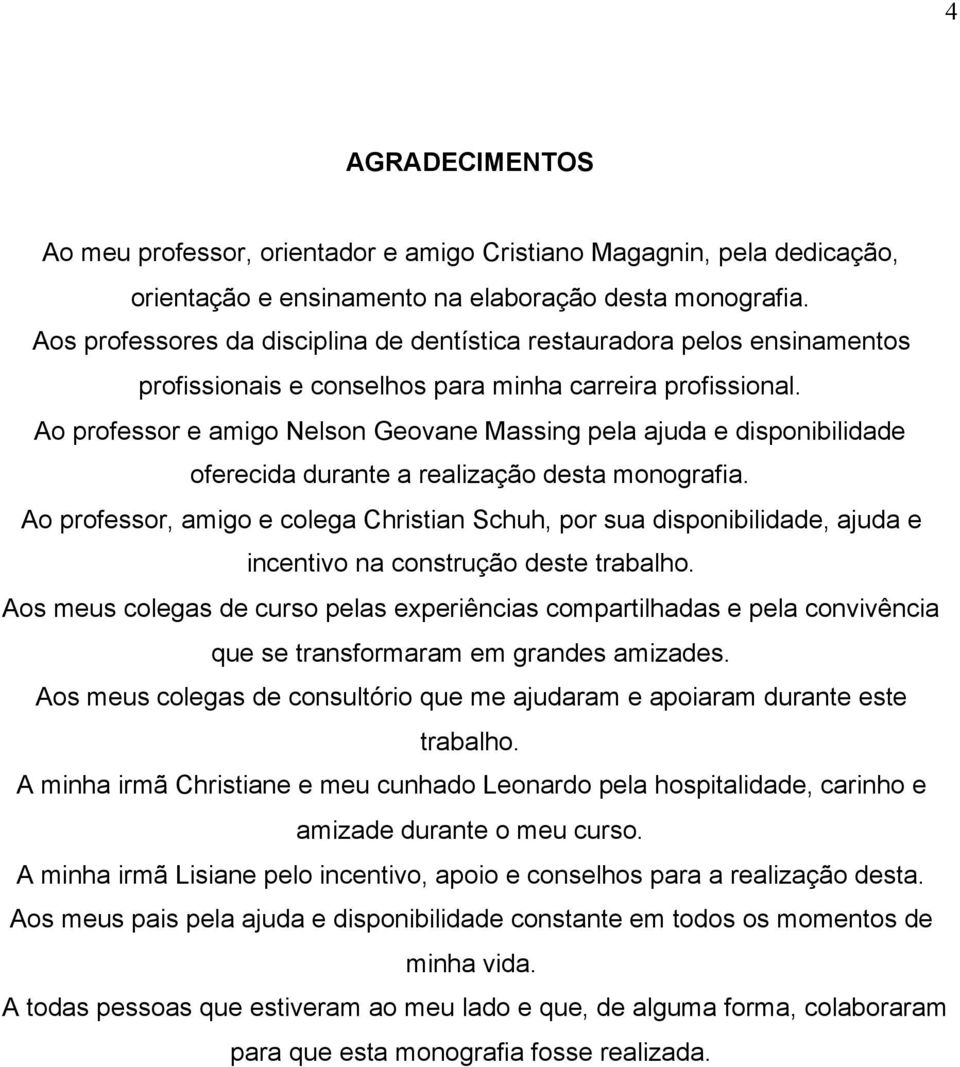 Ao professor e amigo Nelson Geovane Massing pela ajuda e disponibilidade oferecida durante a realização desta monografia.