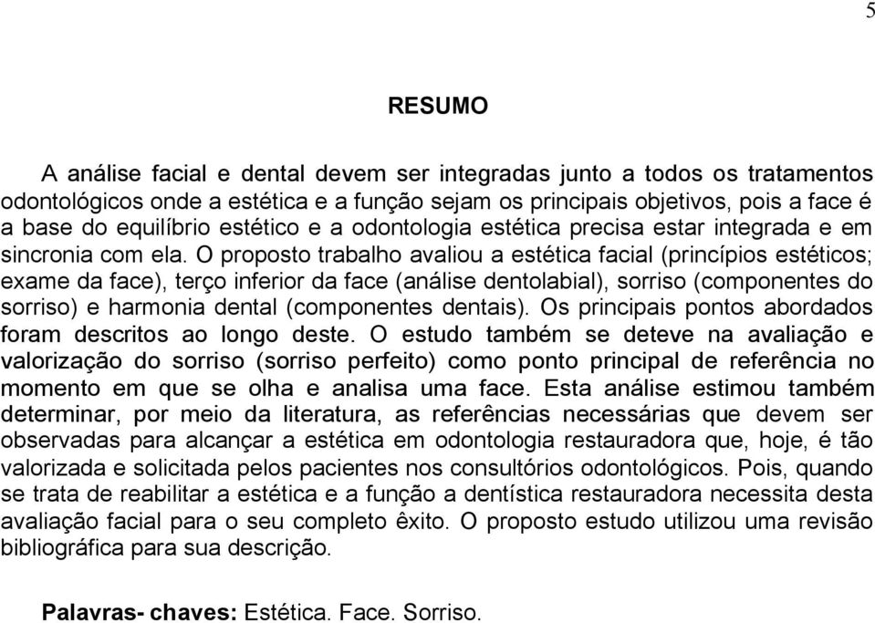 O proposto trabalho avaliou a estética facial (princípios estéticos; exame da face), terço inferior da face (análise dentolabial), sorriso (componentes do sorriso) e harmonia dental (componentes