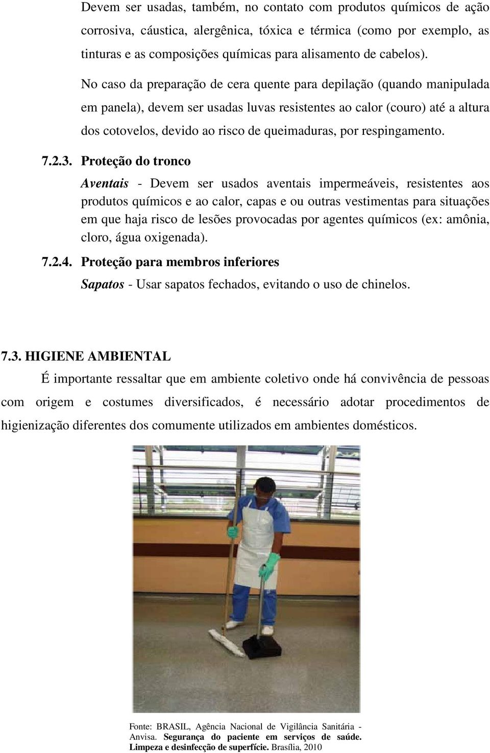 No caso da preparação de cera quente para depilação (quando manipulada em panela), devem ser usadas luvas resistentes ao calor (couro) até a altura dos cotovelos, devido ao risco de queimaduras, por