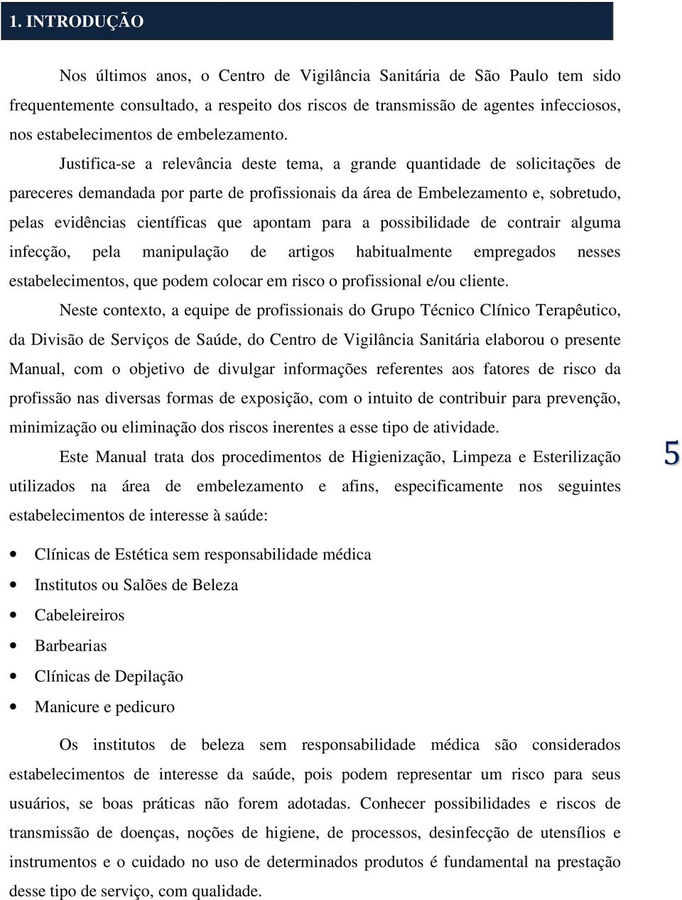 Justifica-se a relevância deste tema, a grande quantidade de solicitações de pareceres demandada por parte de profissionais da área de Embelezamento e, sobretudo, pelas evidências científicas que