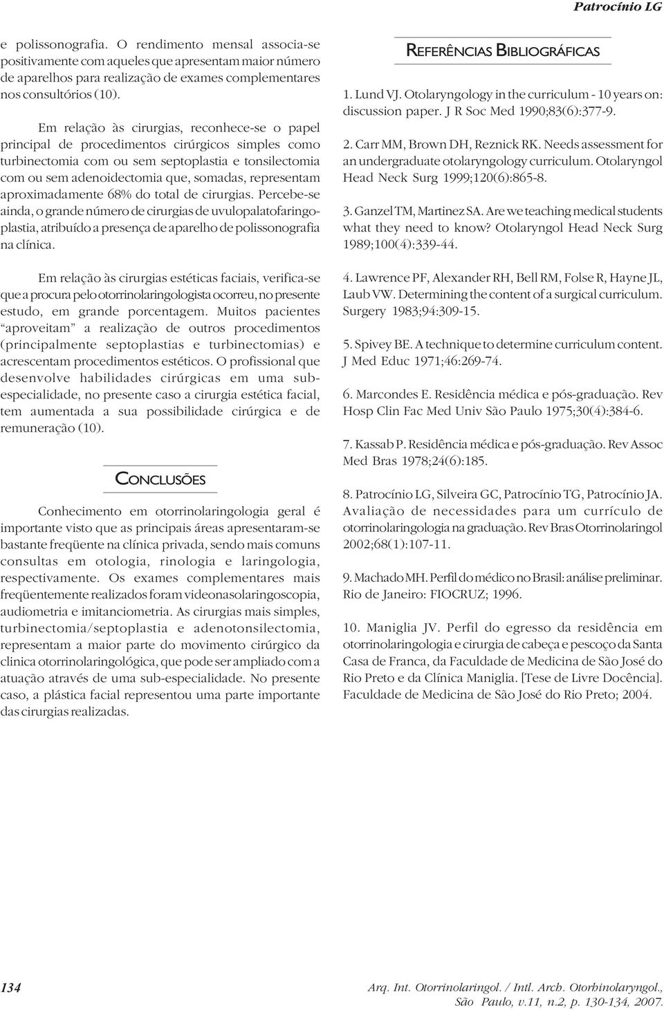 representam aproximadamente 68% do total de cirurgias. Percebe-se ainda, o grande número de cirurgias de uvulopalatofaringoplastia, atribuído a presença de aparelho de polissonografia na clínica.