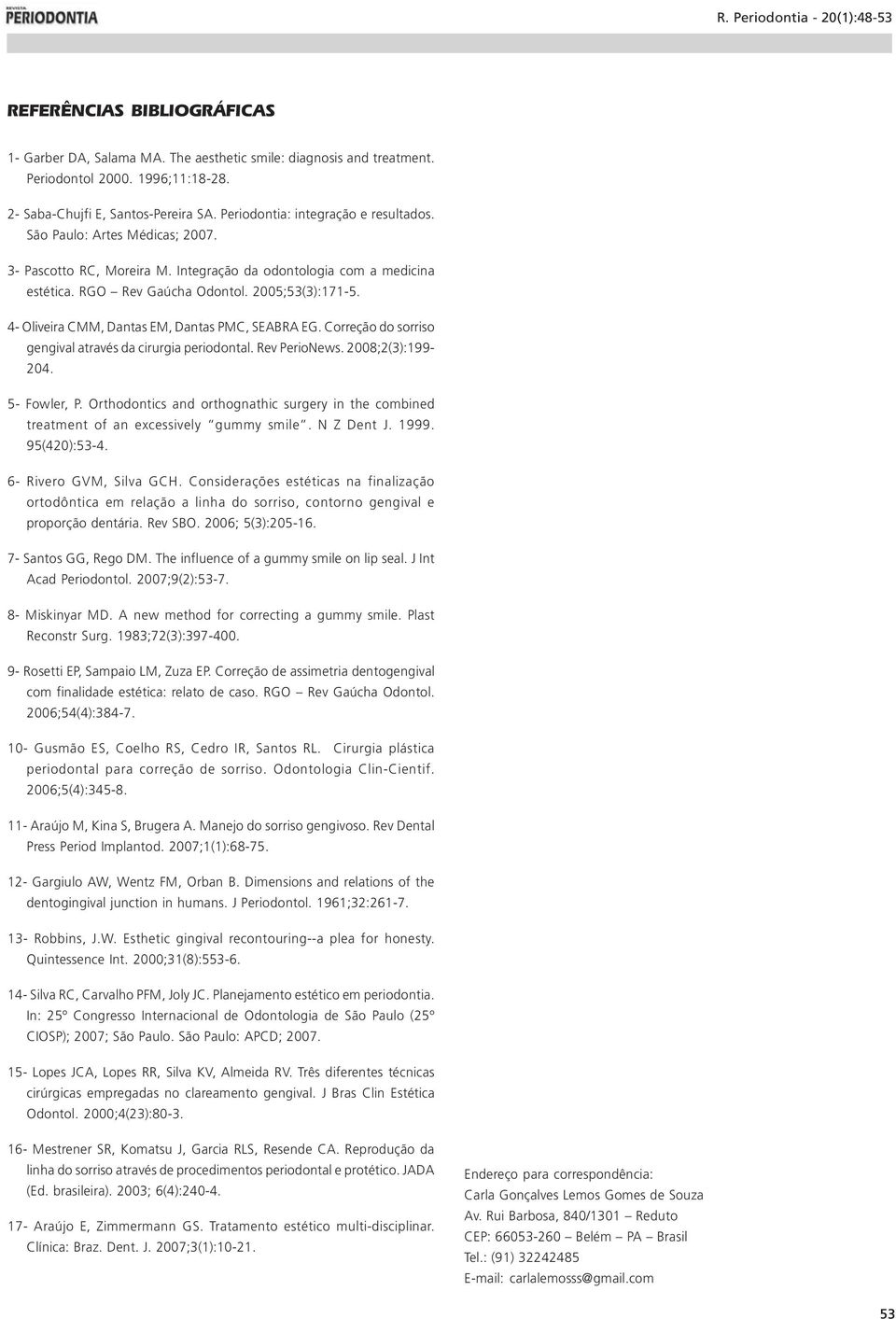 4- Oliveira CMM, Dantas EM, Dantas PMC, SEABRA EG. Correção do sorriso gengival através da cirurgia periodontal. Rev PerioNews. 2008;2(3):199-204. 5- Fowler, P.