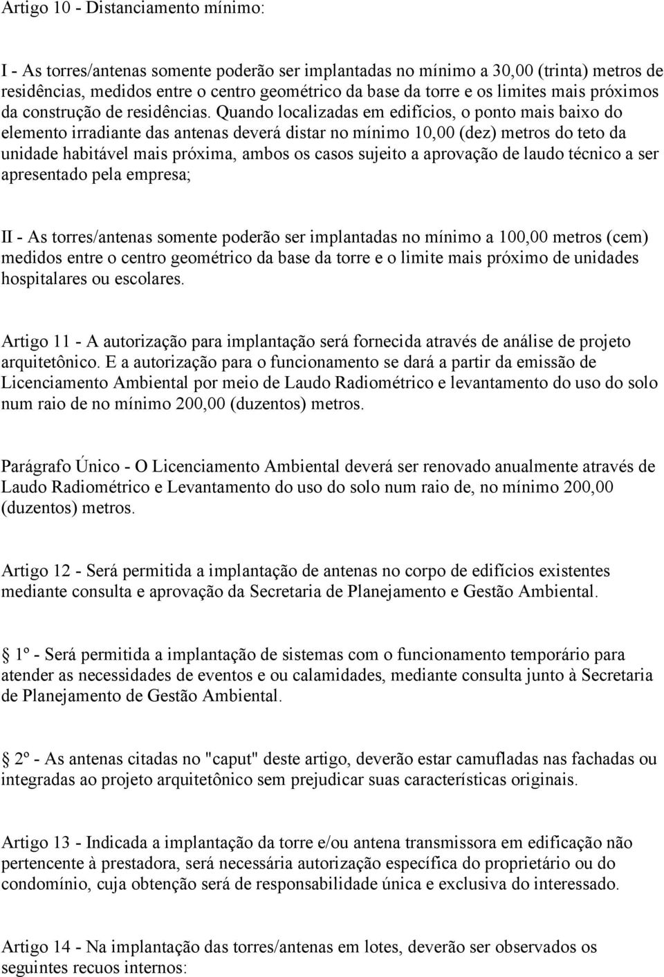 Quando localizadas em edifícios, o ponto mais baixo do elemento irradiante das antenas deverá distar no mínimo 10,00 (dez) metros do teto da unidade habitável mais próxima, ambos os casos sujeito a