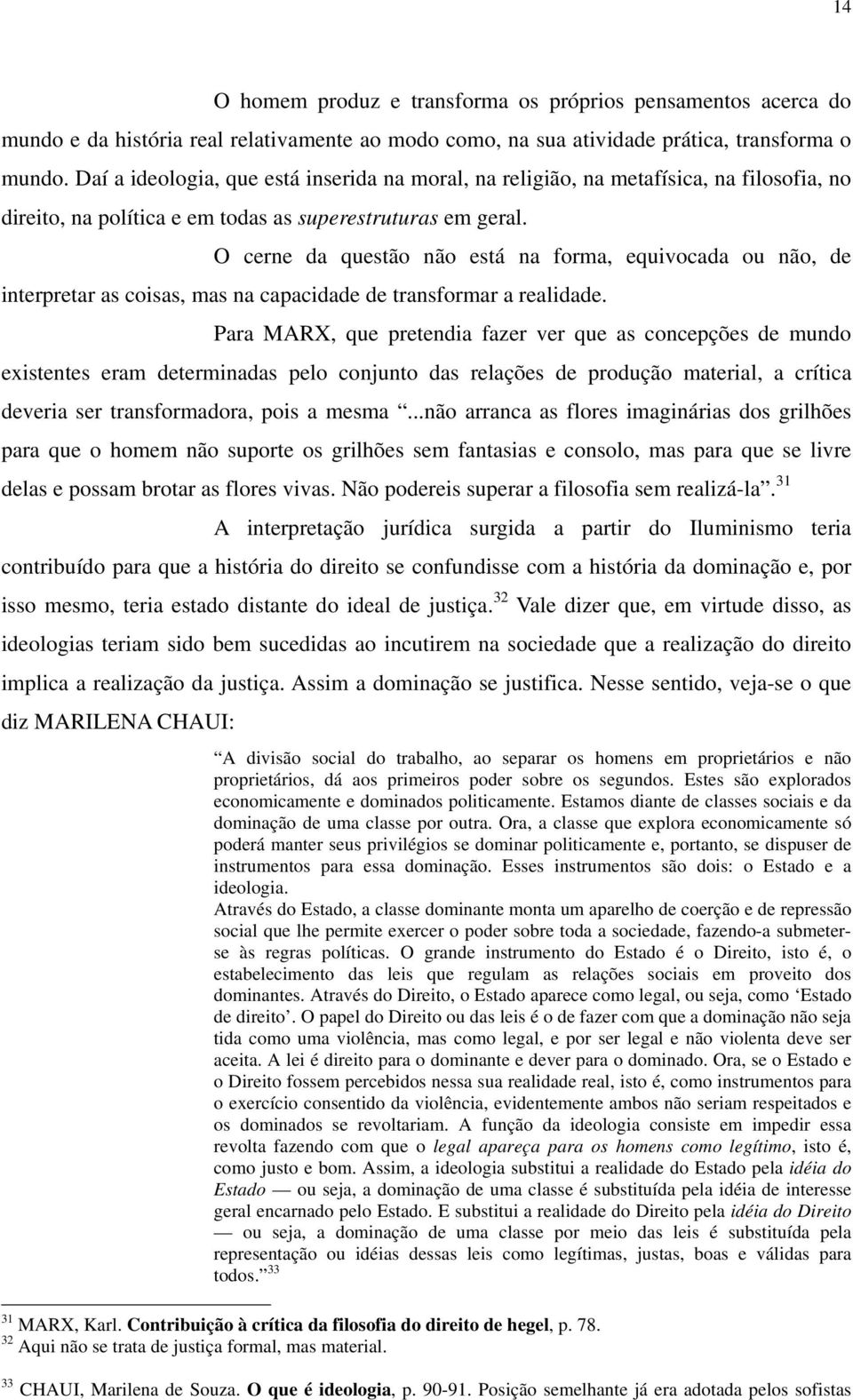 O cerne da questão não está na forma, equivocada ou não, de interpretar as coisas, mas na capacidade de transformar a realidade.