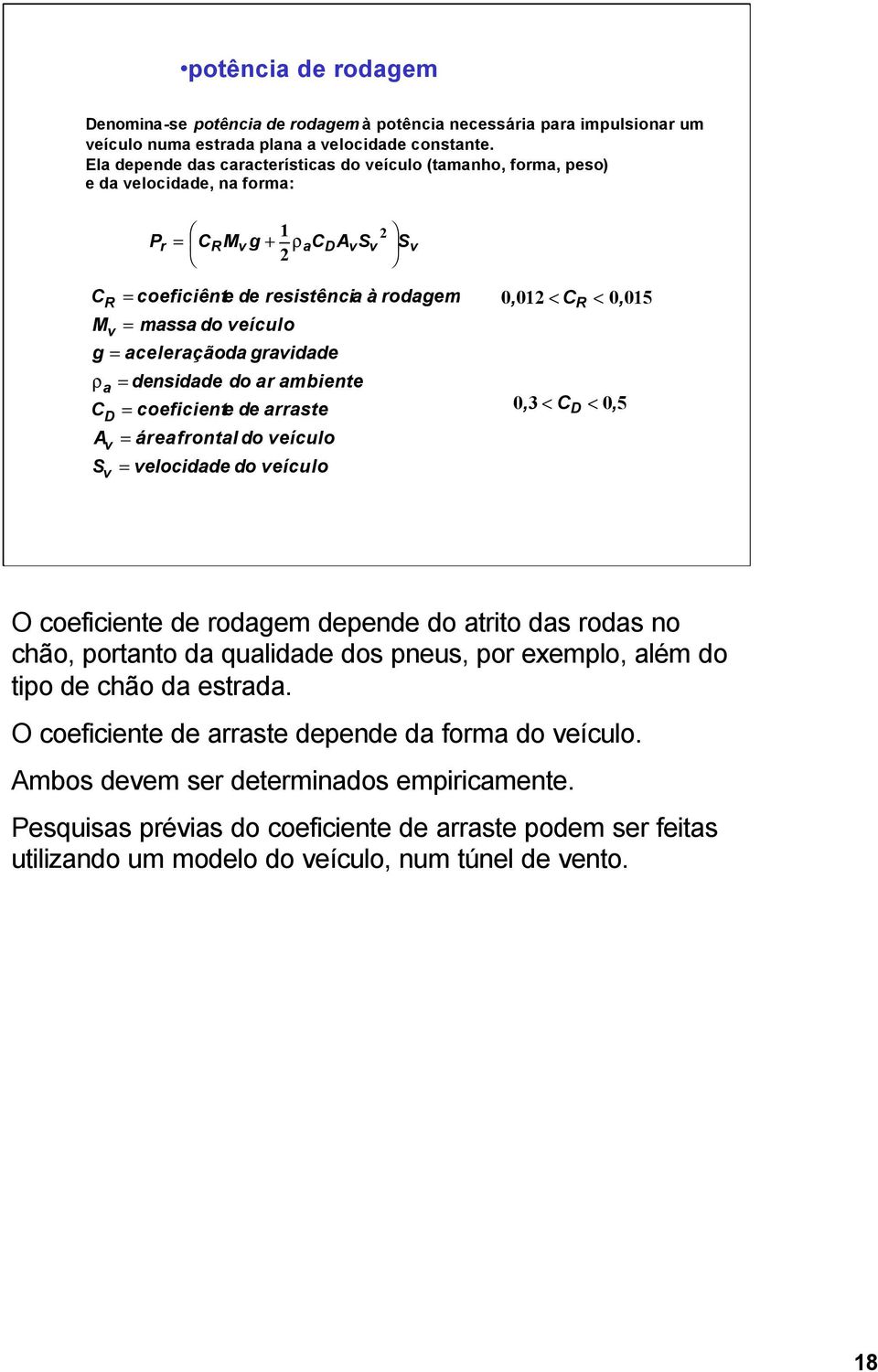 resistência à rodagem 0, 012 < CR < 0, 015 massa do veículo densidade do ar ambiente coeficiente de arraste área frontal do veículo velocidade do veículo 0, 3 < CD < 0, 5 O coeficiente de rodagem