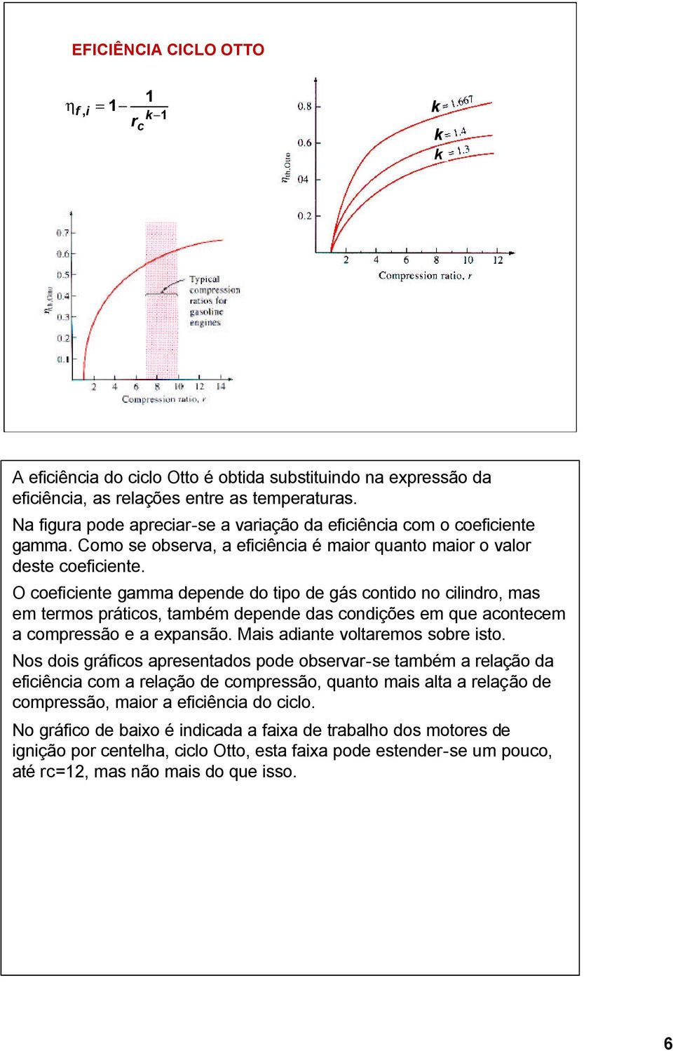 O coeficiente gamma depende do tipo de gás contido no cilindro, mas em termos práticos, também depende das condições em que acontecem a compressão e a expansão. Mais adiante voltaremos sobre isto.