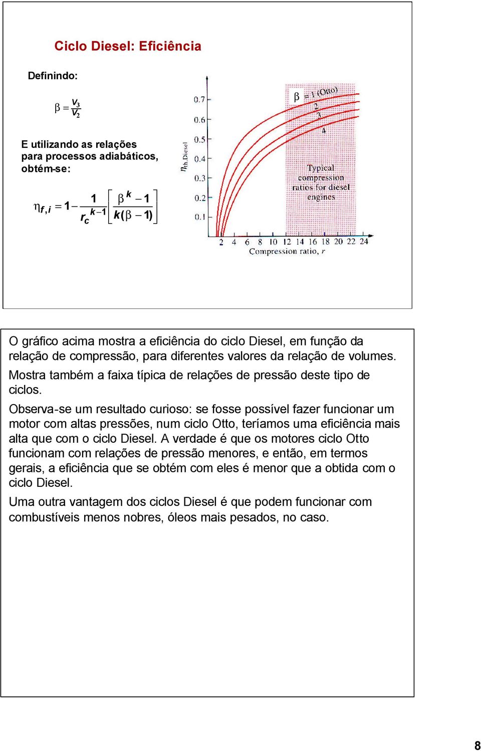 Observa-se um resultado curioso: se fosse possível fazer funcionar um motor com altas pressões, num ciclo Otto, teríamos uma eficiência mais alta que com o ciclo Diesel.