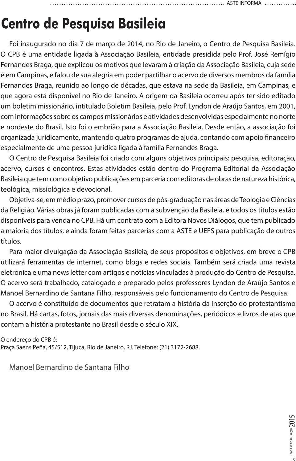 O CPB é uma entidade ligada à Associação Basileia, entidade presidida pelo Prof.