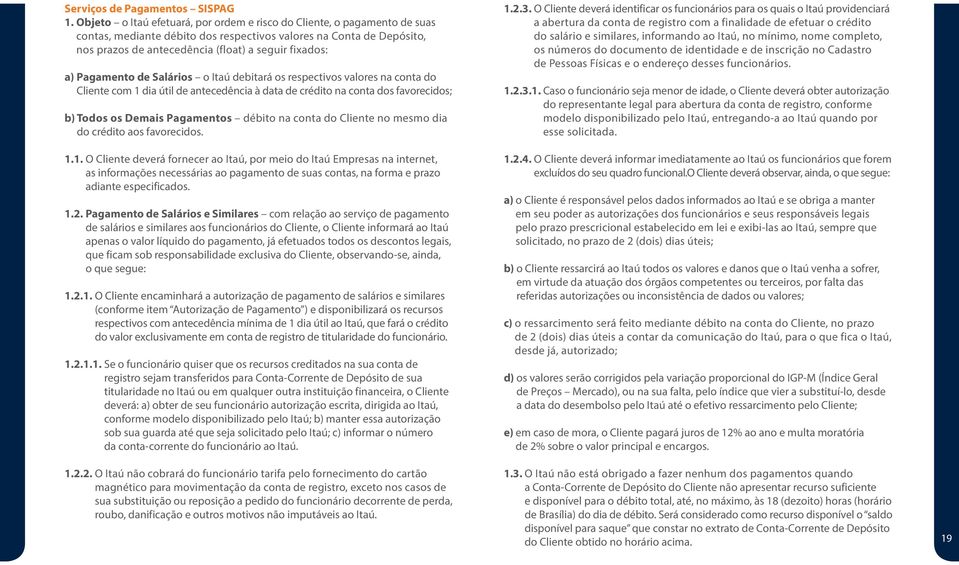 Pagamento de Salários o Itaú debitará os respectivos valores na conta do Cliente com 1 dia útil de antecedência à data de crédito na conta dos favorecidos; b) Todos os Demais Pagamentos débito na