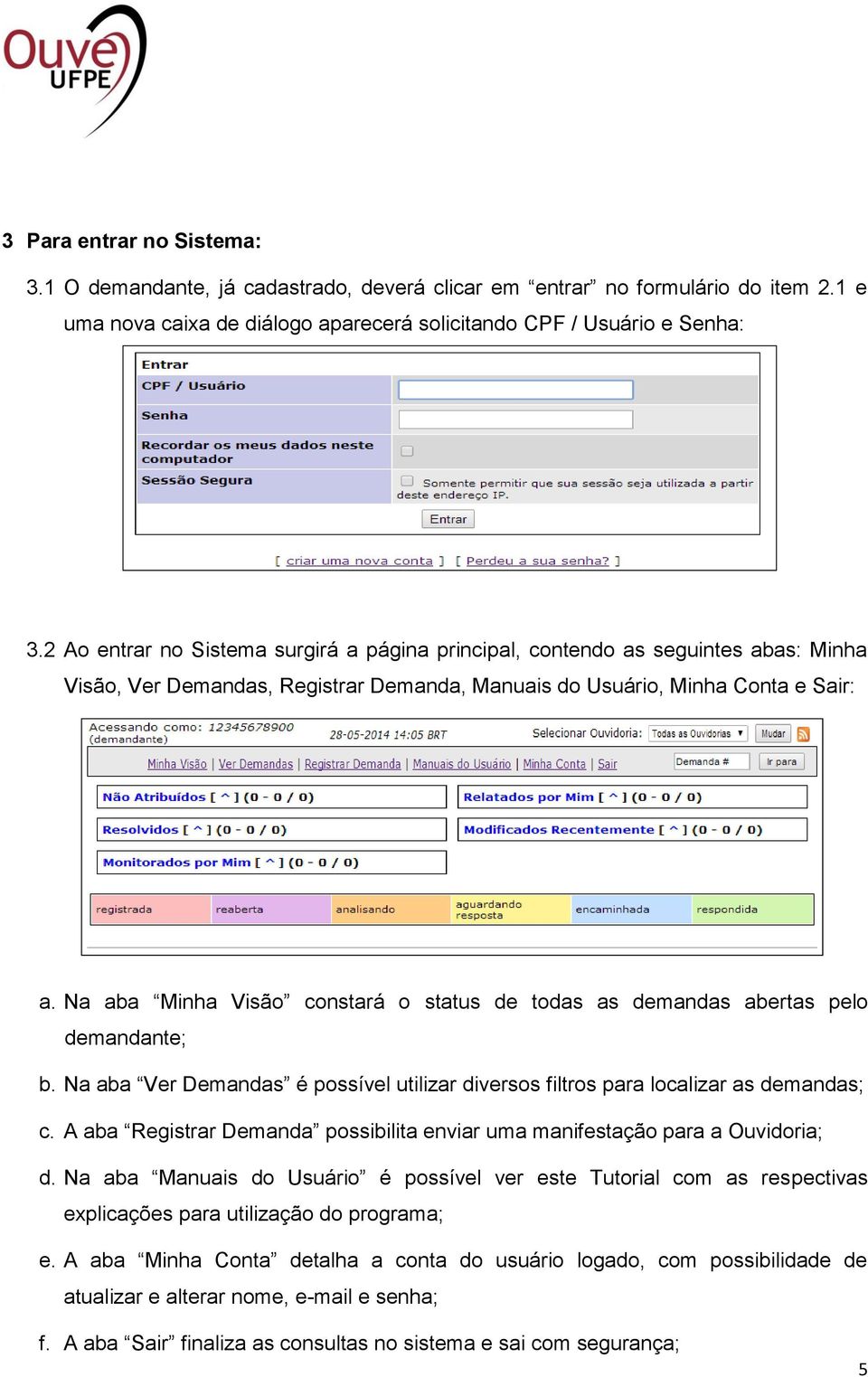 Na aba Minha Visão constará o status de todas as demandas abertas pelo demandante; b. Na aba Ver Demandas é possível utilizar diversos filtros para localizar as demandas; c.