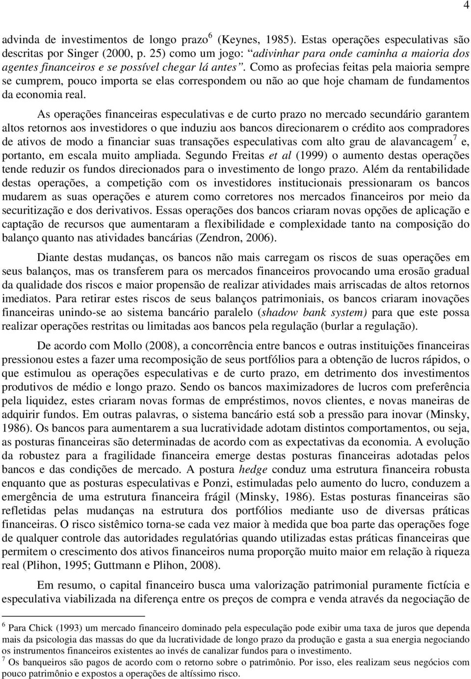 Como as profecias feitas pela maioria sempre se cumprem, pouco importa se elas correspondem ou não ao que hoje chamam de fundamentos da economia real.