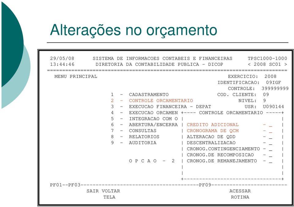 CLIENTE: 09 2 - CONTROLE ORCAMENTARIO NIVEL: 9 3 - EXECUCAO FINANCEIRA - DEPAT USR: U090144 4 - EXECUCAO ORCAMEN +----+ CONTROLE ORCAMENTARIO -----+ 5 - INTEGRACAO COM O 6 - ABERTURA/ENCERRA CREDITO