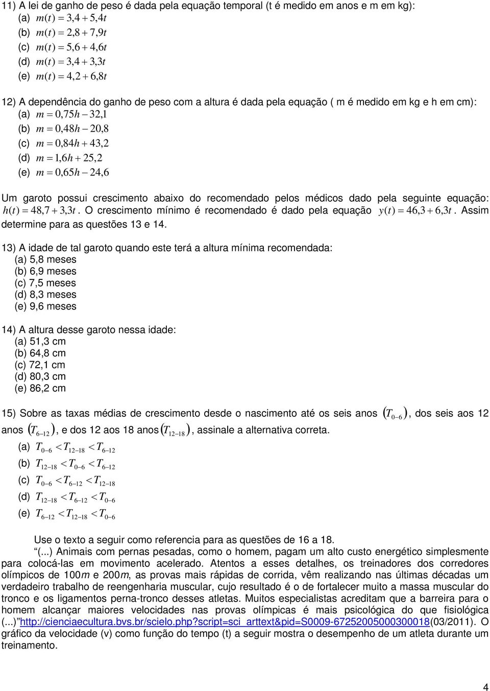 poui crecimento abaixo do recomendado pelo médico dado pela eguinte equação: h( t) = 48,7 + 3, 3t. O crecimento mínimo é recomendado é dado pela equação y( t) = 46,3 + 6, 3t.