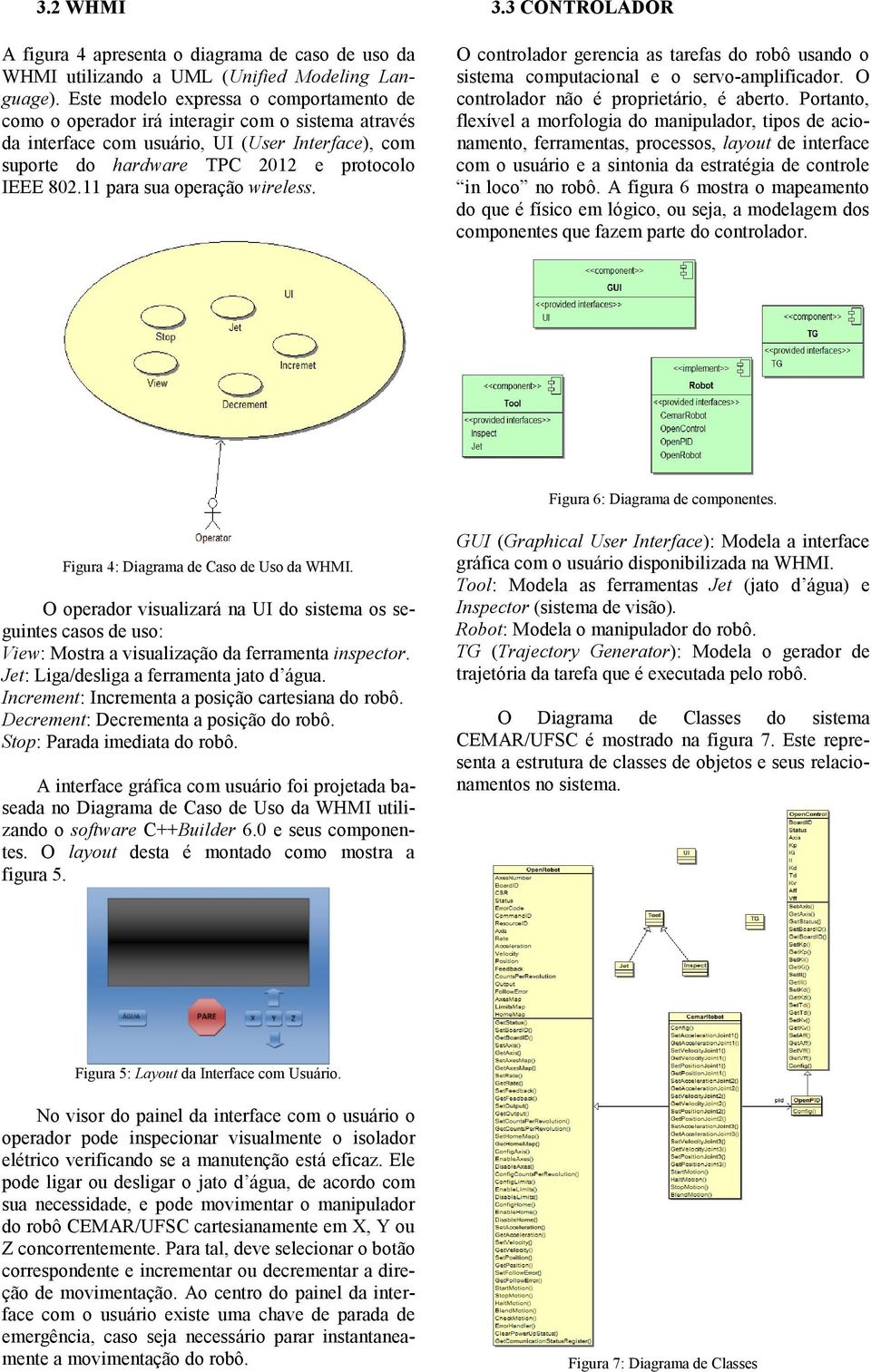 11 para sua operação wireless. 3.3 CONTROLADOR O controlador gerencia as tarefas do robô usando o sistema computacional e o servo-amplificador. O controlador não é proprietário, é aberto.