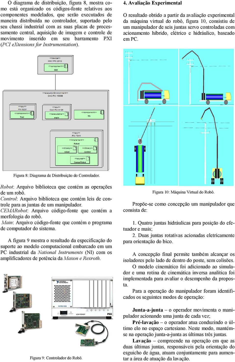 Avaliação Experimental O resultado obtido a partir da avaliação experimental da máquina virtual do robô, figura 10, consistiu de um manipulador de seis juntas servo controladas com acionamento