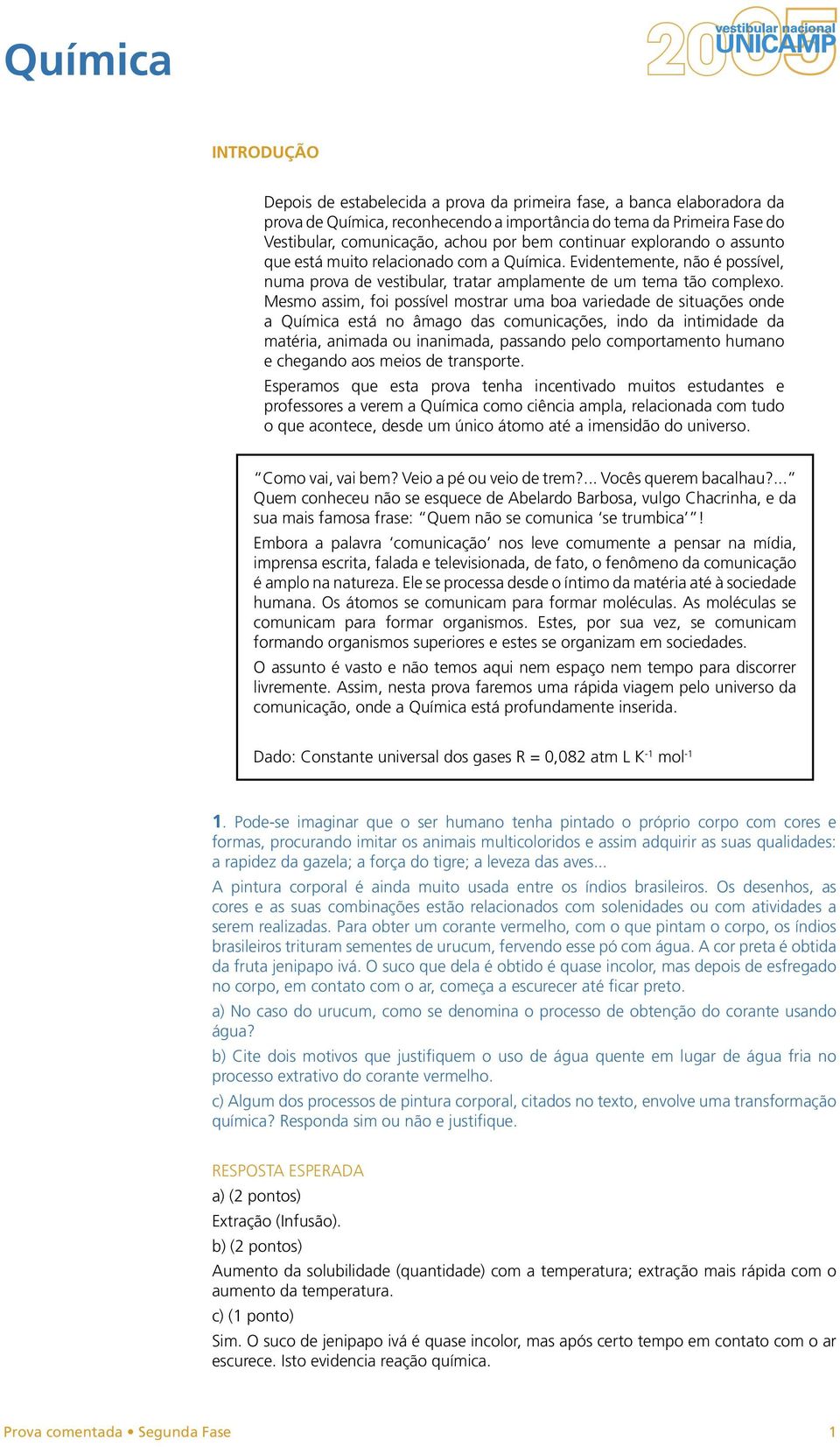 Mesmo assim, foi possível mostrar uma boa variedade de situações onde a Química está no âmago das comunicações, indo da intimidade da matéria, animada ou inanimada, passando pelo comportamento humano