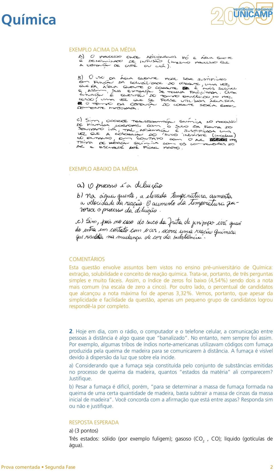 Vemos, portanto, que apesar da simplicidade e facilidade da questão, apenas um pequeno grupo de candidatos logrou respondê-la por completo. 2.