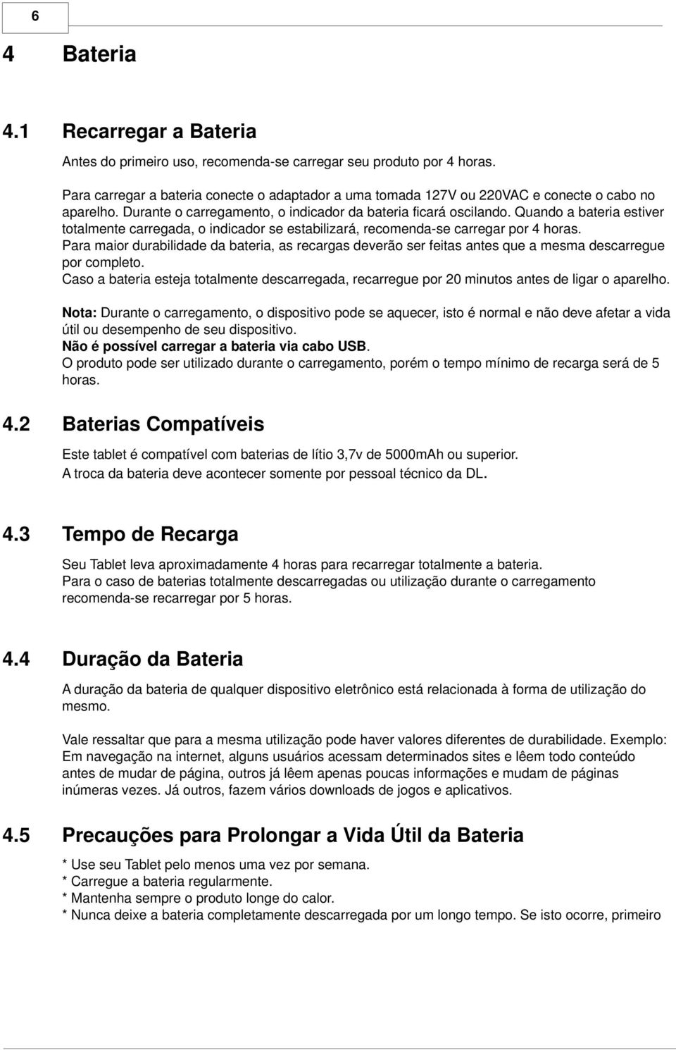 Quando a bateria estiver totalmente carregada, o indicador se estabilizará, recomenda-se carregar por 4 horas.