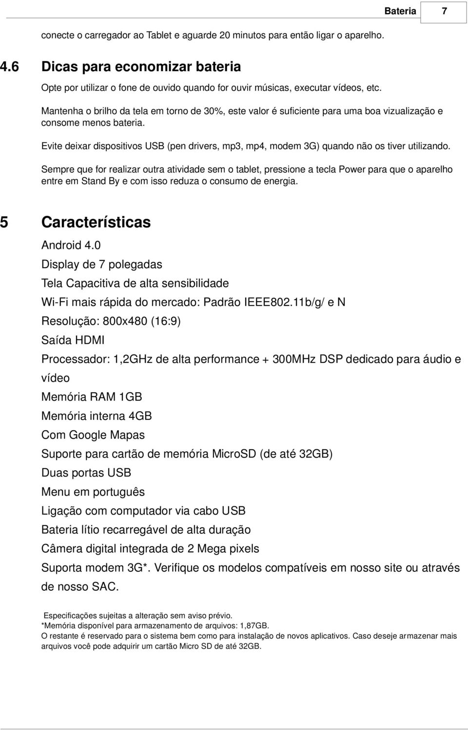 Mantenha o brilho da tela em torno de 30%, este valor é suficiente para uma boa vizualização e consome menos bateria.