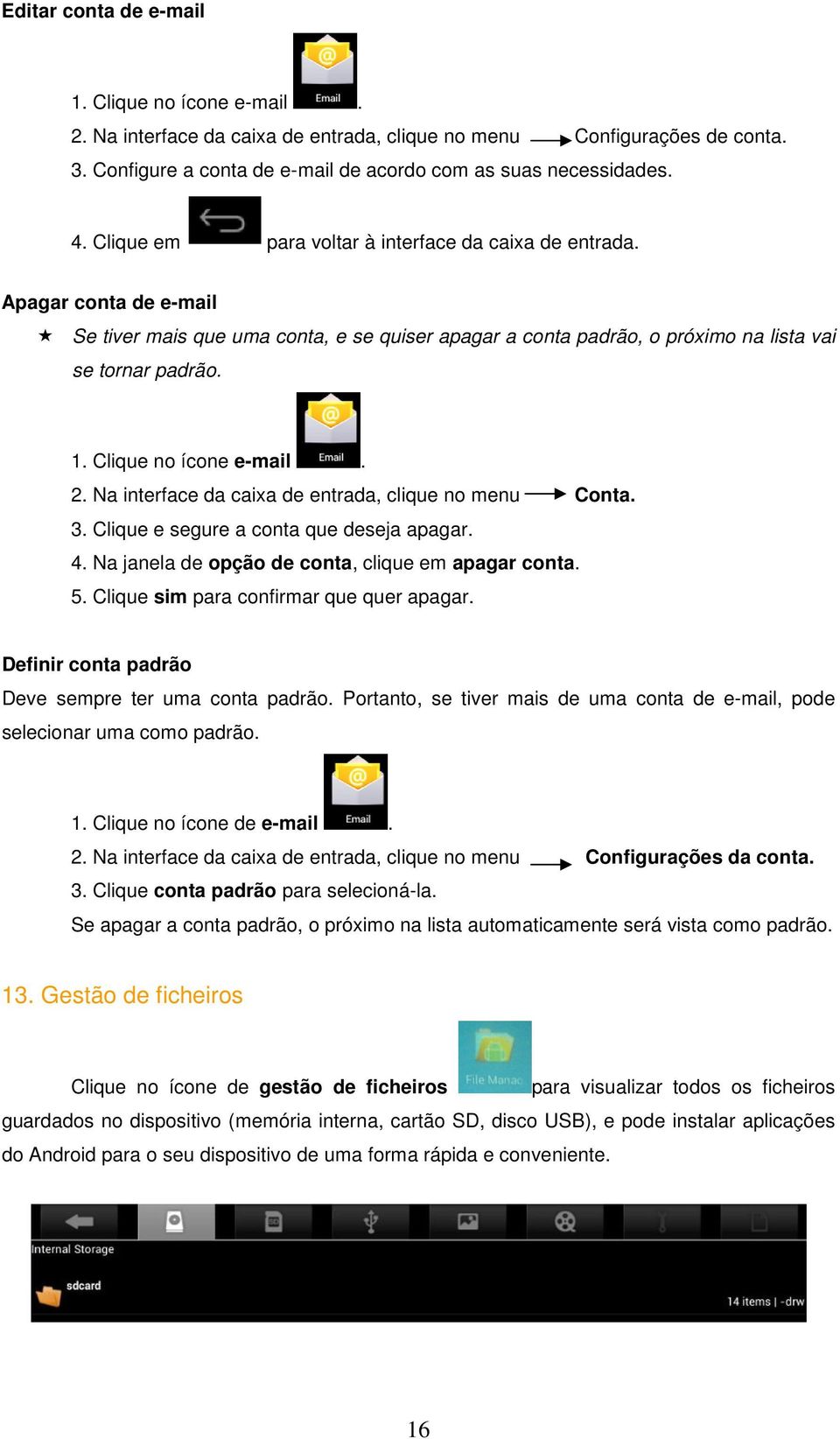 Clique no ícone e-mail. 2. Na interface da caixa de entrada, clique no menu Conta. 3. Clique e segure a conta que deseja apagar. 4. Na janela de opção de conta, clique em apagar conta. 5.