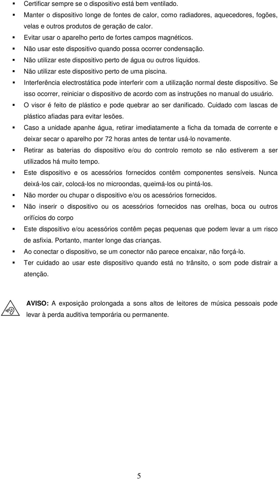 Não utilizar este dispositivo perto de uma piscina. Interferência electrostática pode interferir com a utilização normal deste dispositivo.