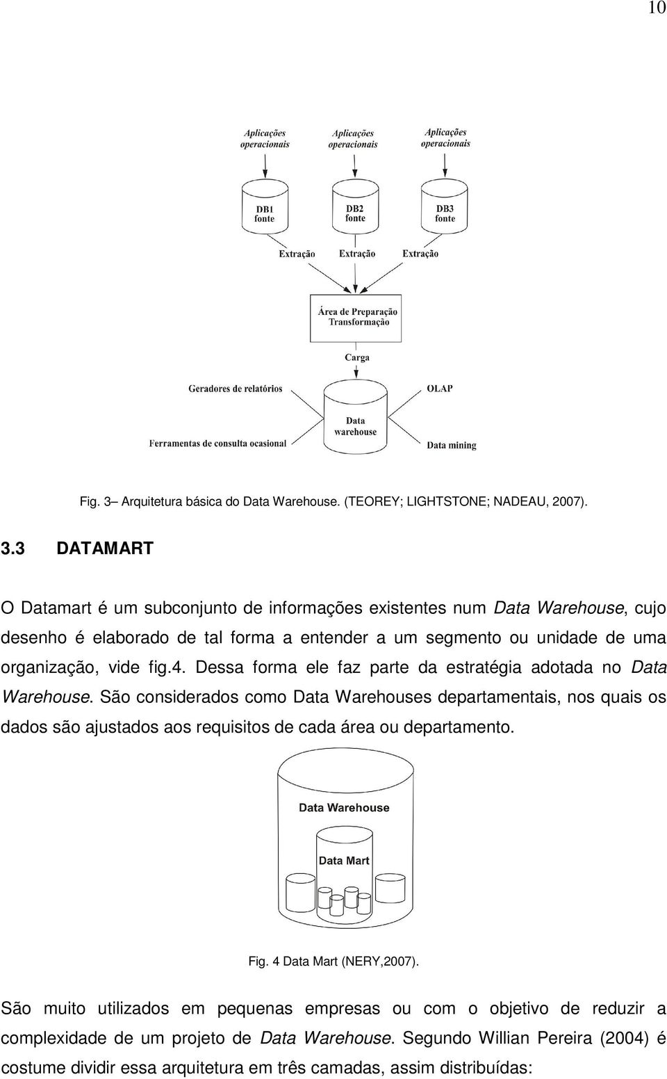 3 DATAMART O Datamart é um subconjunto de informações existentes num Data Warehouse, cujo desenho é elaborado de tal forma a entender a um segmento ou unidade de uma organização,