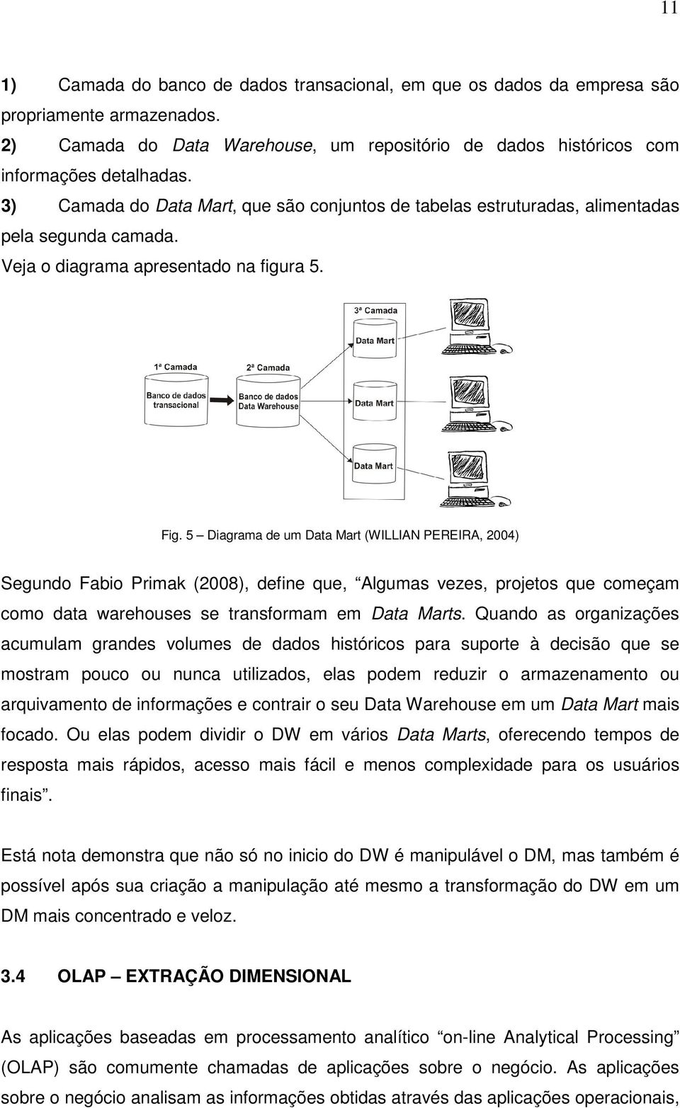 5 Diagrama de um Data Mart (WILLIAN PEREIRA, 2004) Segundo Fabio Primak (2008), define que, Algumas vezes, projetos que começam como data warehouses se transformam em Data Marts.