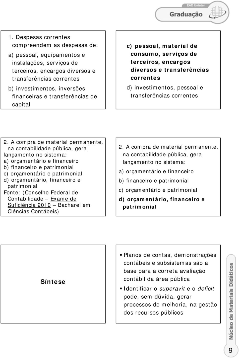 A compra de material permanente, na contabilidade pública, gera lançamento no sistema: a) orçamentário e financeiro b) financeiro e patrimonial c) orçamentário e patrimonial d) orçamentário,