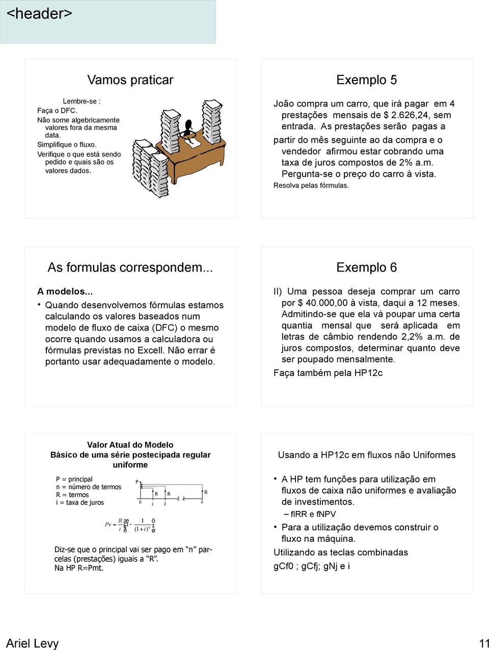 As prestações serão pagas a partir do mês seguinte ao da compra e o vendedor afirmou estar cobrando uma taxa de juros compostos de 2% a.m. Pergunta-se o preço do carro à vista. Resolva pelas fórmulas.