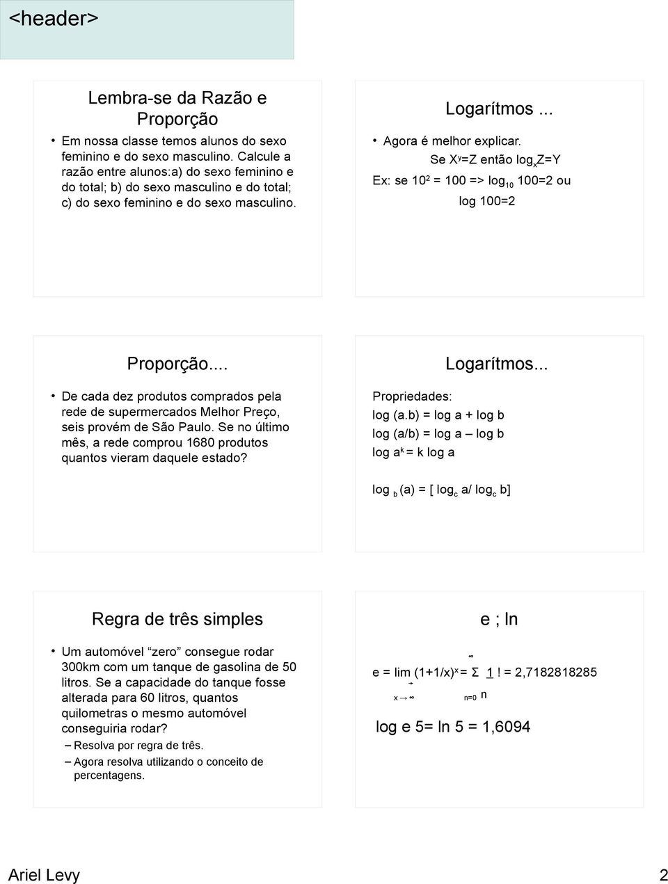 Se X y =Z então log x Z=Y Ex: se 10 2 = 100 => log 10 100=2 ou log 100=2 Proporção... De cada dez produtos comprados pela rede de supermercados Melhor Preço, seis provém de São Paulo.