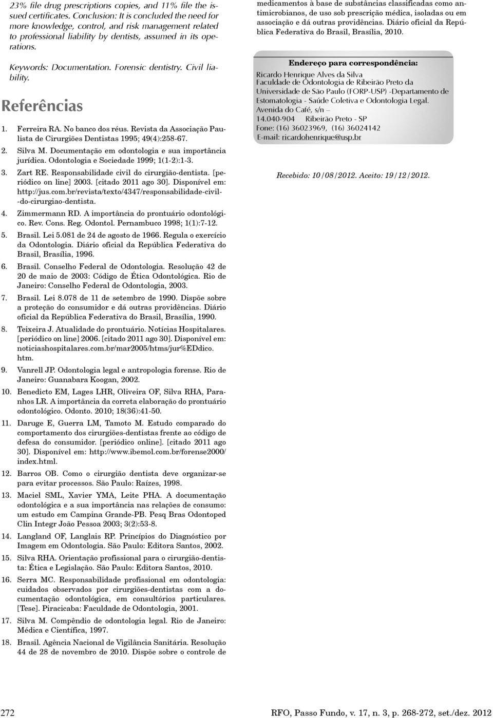 Forensic dentistry. Civil liability. Referências 1. Ferreira RA. No banco dos réus. Revista da Associação Paulista de Cirurgiões Dentistas 1995; 49(4):258-67. 2. Silva M.