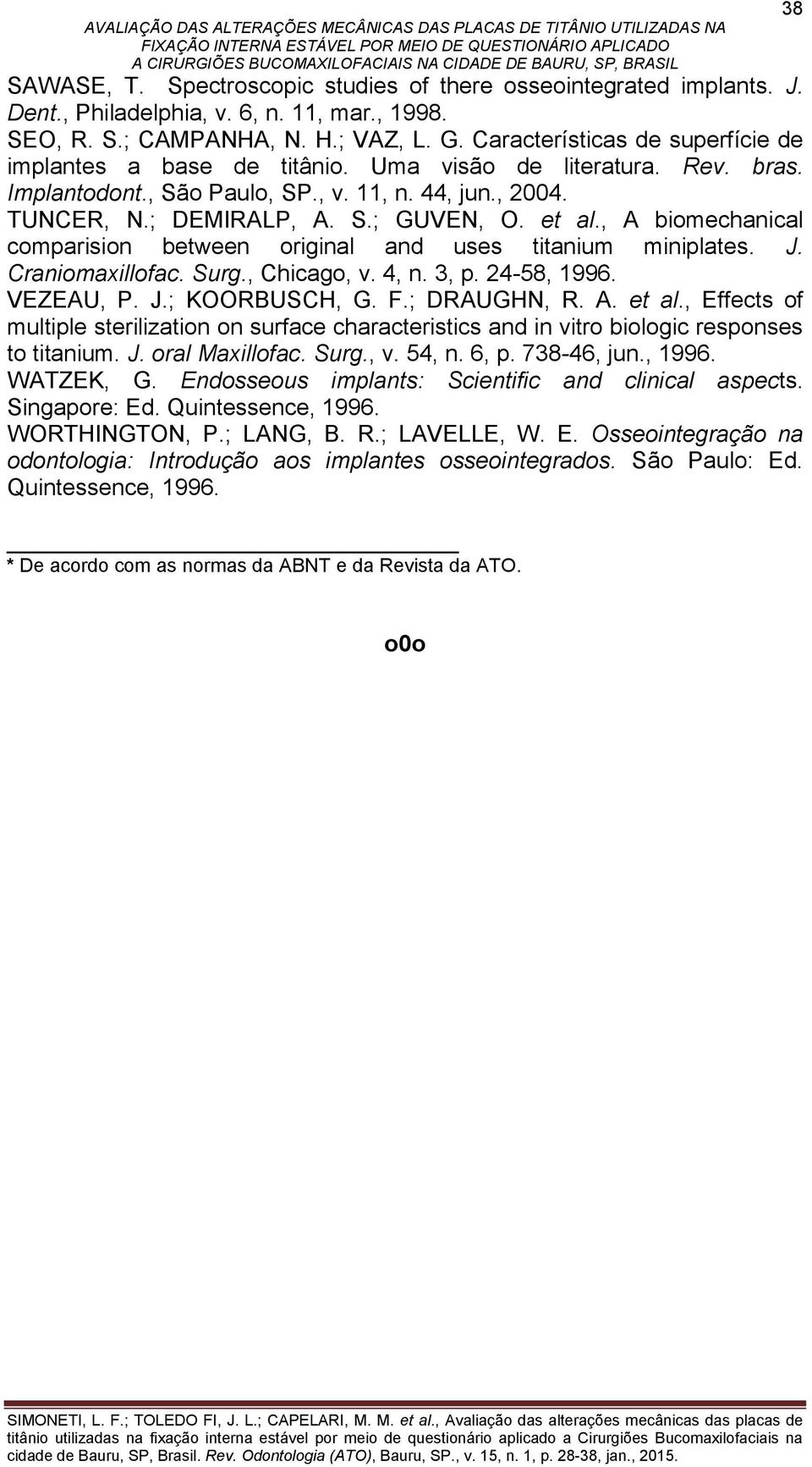 , A biomechanical comparision between original and uses titanium miniplates. J. Craniomaxillofac. Surg., Chicago, v. 4, n. 3, p. 24-58, 1996. VEZEAU, P. J.; KOORBUSCH, G. F.; DRAUGHN, R. A. et al.