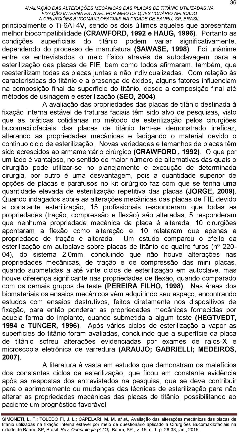 Foi unânime entre os entrevistados o meio físico através de autoclavagem para a esterilização das placas de FIE, bem como todos afirmaram, também, que reesterilizam todas as placas juntas e não